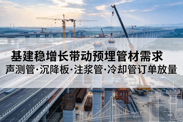 龙门基建稳增长带动预埋监测管材需求，声测管、沉降板、注浆管订单持续放量