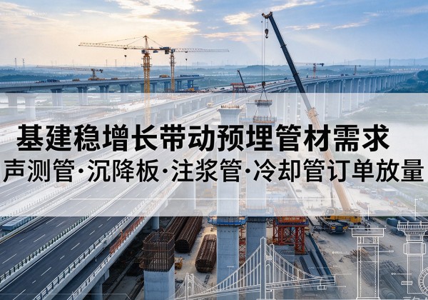 龙门基建稳增长带动预埋监测管材需求，声测管、沉降板、注浆管订单持续放量